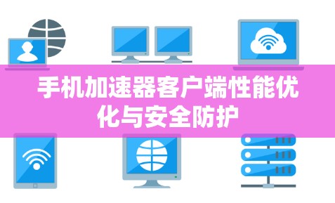 手机加速器客户端性能优化与安全防护