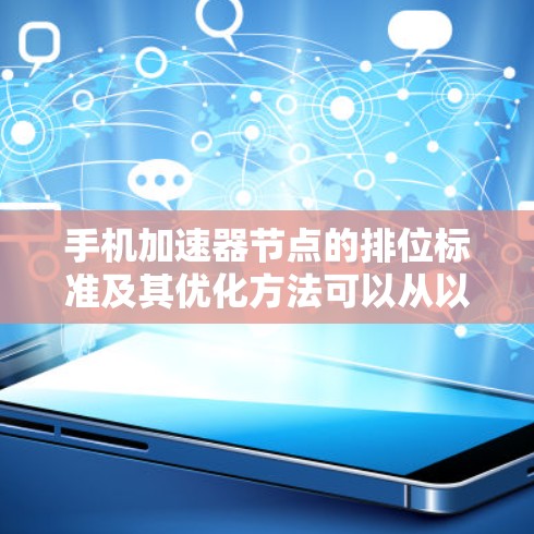 手机加速器节点的排位标准及其优化方法可以从以下几个方面进行理解 手机加速器节点的排位标准及其优化方法可以从以下几个方面进行理解