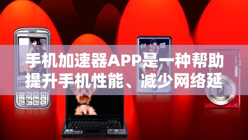 手机加速器APP是一种帮助提升手机性能、减少网络延迟和减少等待时间的工具。以下是一些常见的手机加速器APP及其使用方法 手机加速器APP是一种帮助提升手机性能、减少网络延迟和减少等待时间的工具。以下是一些常见的手机加速器APP及其使用方法