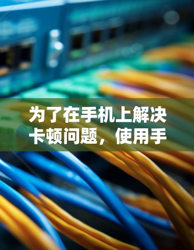 为了在手机上解决卡顿问题,使用手机加速工具是一个有效的解决方案。以下是一些推荐的手机加速工具,帮助你管理手机应用,加速运行 为了在手机上解决卡顿问题,使用手机加速工具是一个有效的解决方案。以下是一些推荐的手机加速工具,帮助你管理手机应用,加速运行