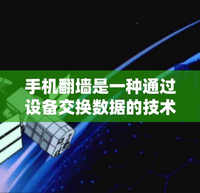 手机翻墙是一种通过设备交换数据的技术,涉及网络设备和芯片的交互。以下是对手机翻墙的详细步骤和操作指南 手机翻墙是一种通过设备交换数据的技术,涉及网络设备和芯片的交互。以下是对手机翻墙的详细步骤和操作指南