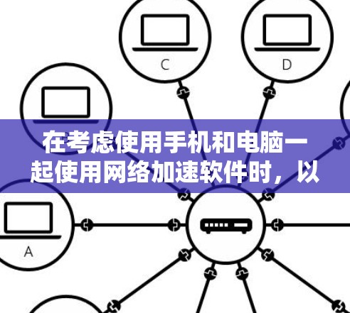 在考虑使用手机和电脑一起使用网络加速软件时，以下是一些综合考虑的因素和推荐
