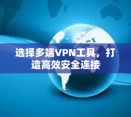 选择多端VPN工具，打造高效安全连接