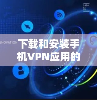 下载和安装手机VPN应用的步骤如下 下载和安装手机VPN应用的步骤如下