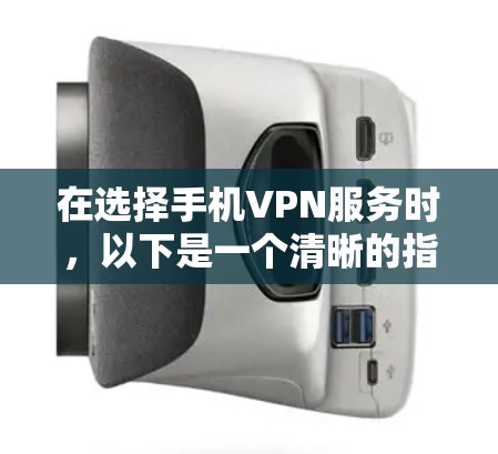 在选择手机VPN服务时，以下是一个清晰的指南，帮助你做出最优选择