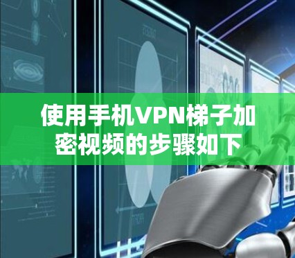 使用手机VPN梯子加密视频的步骤如下