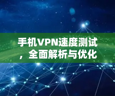 手机VPN速度测试，全面解析与优化建议