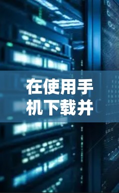 在使用手机下载并安装VPN软件时,以下是一些关键步骤和注意事项,帮助您顺利完成安装,同时保持安全 在使用手机下载并安装VPN软件时,以下是一些关键步骤和注意事项,帮助您顺利完成安装,同时保持安全