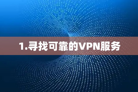 1.寻找可靠的VPN服务 1.寻找可靠的VPN服务