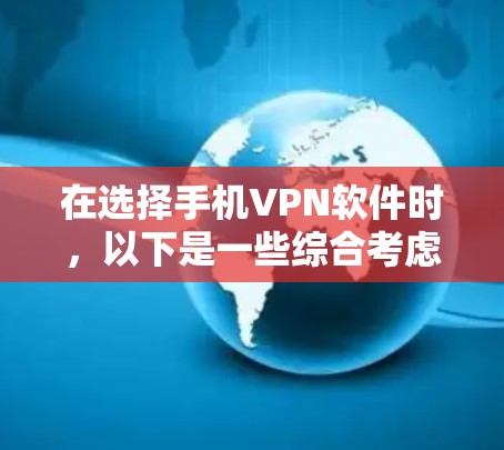 在选择手机VPN软件时,以下是一些综合考虑的因素和推荐列表 在选择手机VPN软件时,以下是一些综合考虑的因素和推荐列表