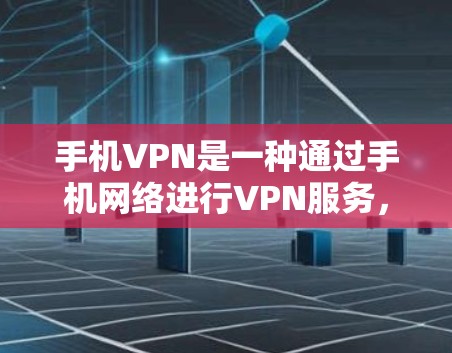 手机VPN是一种通过手机网络进行VPN服务，适用于需要在移动设备上使用网络服务的人。以下是一个详细的步骤指南，帮助你使用手机VPN