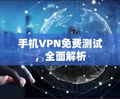 手机VPN免费测试，全面解析