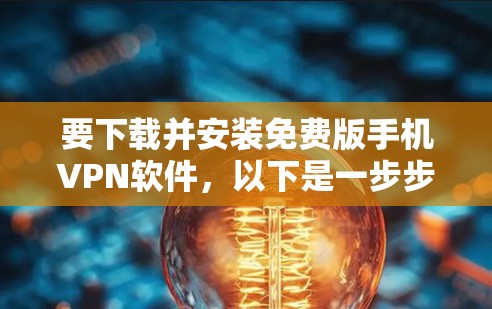 要下载并安装免费版手机VPN软件,以下是一步步的解决方案 要下载并安装免费版手机VPN软件,以下是一步步的解决方案