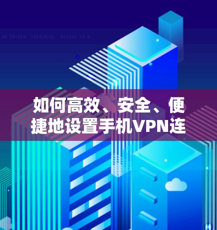 如何高效、安全、便捷地设置手机VPN连接