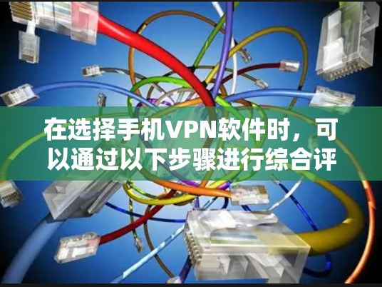 在选择手机VPN软件时,可以通过以下步骤进行综合评估和选择 在选择手机VPN软件时,可以通过以下步骤进行综合评估和选择