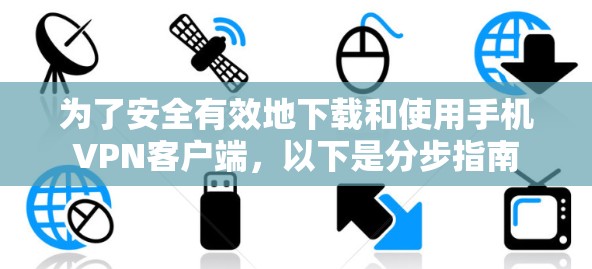 为了安全有效地下载和使用手机VPN客户端，以下是分步指南