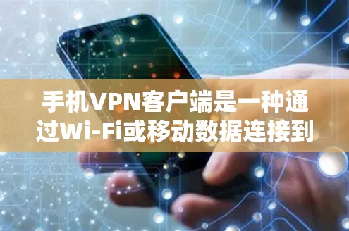 手机VPN客户端是一种通过Wi-Fi或移动数据连接到网络的VPN服务，方便用户随时随地使用。以下是对手机VPN客户端的详细步骤和建议