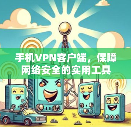 手机VPN客户端,保障网络安全的实用工具 手机VPN客户端,保障网络安全的实用工具