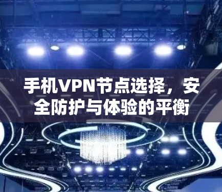 手机VPN节点选择,安全防护与体验的平衡之道 手机VPN节点选择,安全防护与体验的平衡之道
