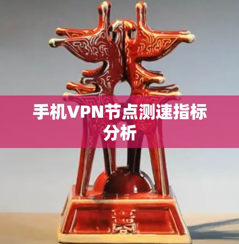 手机VPN节点测速指标分析
