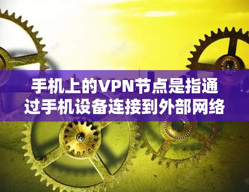 手机上的VPN节点是指通过手机设备连接到外部网络，保护用户信息安全的网络服务。以下是详细介绍