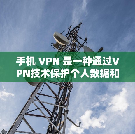 手机 VPN 是一种通过VPN技术保护个人数据和隐私的工具，主要通过IPsec、WEP、WPA/TPA/3E等多种加密协议来加密数据传输。以下是关于手机 VPN 的详细总结