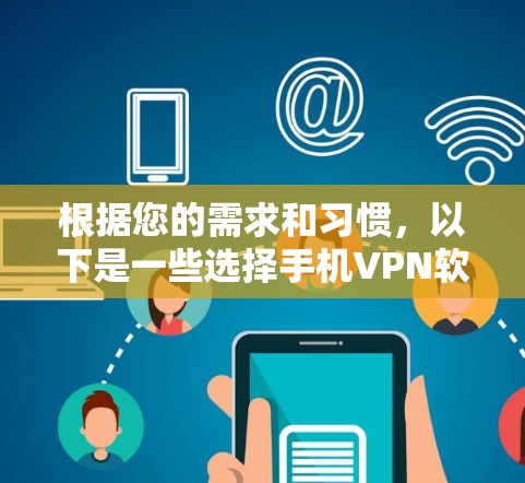 根据您的需求和习惯,以下是一些选择手机VPN软件的建议 根据您的需求和习惯,以下是一些选择手机VPN软件的建议