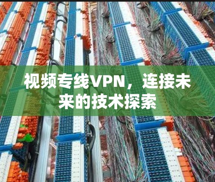 视频专线VPN，连接未来的技术探索