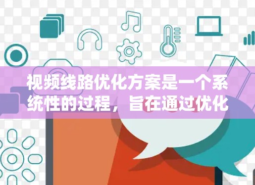 视频线路优化方案是一个系统性的过程，旨在通过优化各个关键环节来提升视频传输效率和质量。以下是对视频线路优化方案的详细分析和建议