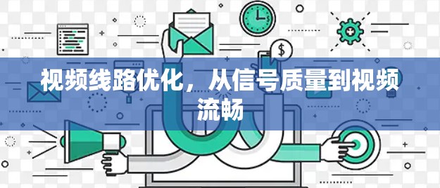视频线路优化，从信号质量到视频流畅