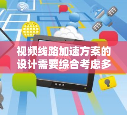 视频线路加速方案的设计需要综合考虑多个因素,以提高视频传输的速度、质量以及成本效益。以下是一个可能的加速方案的设计思路 视频线路加速方案的设计需要综合考虑多个因素,以提高视频传输的速度、质量以及成本效益。以下是一个可能的加速方案的设计思路