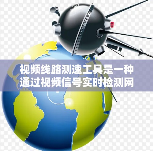 视频线路测速工具是一种通过视频信号实时检测网络传输速率的技术，具有广泛的应用前景。以下是对该技术的详细分析