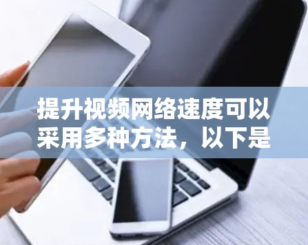 提升视频网络速度可以采用多种方法，以下是一些具体且有效的方法