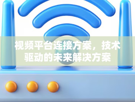 视频平台连接方案,技术驱动的未来解决方案 视频平台连接方案,技术驱动的未来解决方案