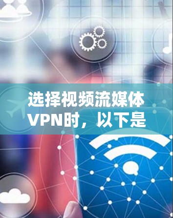 选择视频流媒体VPN时，以下是一些推荐的平台和类型，帮助您找到适合您的解决方案