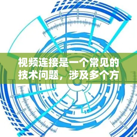 视频连接是一个常见的技术问题，涉及多个方面需要考虑。以下是一步步的解决方案