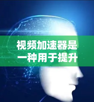 视频加速器是一种用于提升视频质量的工具,通过调整速度、解压和剪辑等方式,帮助用户获得更好的观看体验。以下是视频加速器的主要功能及其使用方法的详细指南 视频加速器是一种用于提升视频质量的工具,通过调整速度、解压和剪辑等方式,帮助用户获得更好的观看体验。以下是视频加速器的主要功能及其使用方法的详细指南