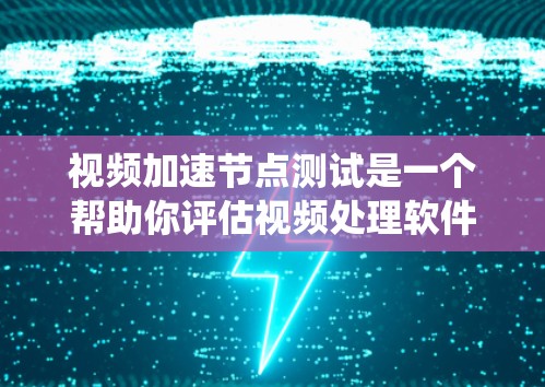 视频加速节点测试是一个帮助你评估视频处理软件性能和稳定性的方法。以下是一个有条理的指南,帮助你系统地进行视频加速节点测试 视频加速节点测试是一个帮助你评估视频处理软件性能和稳定性的方法。以下是一个有条理的指南,帮助你系统地进行视频加速节点测试