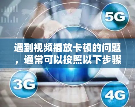 遇到视频播放卡顿的问题,通常可以按照以下步骤进行排查和解决 遇到视频播放卡顿的问题,通常可以按照以下步骤进行排查和解决