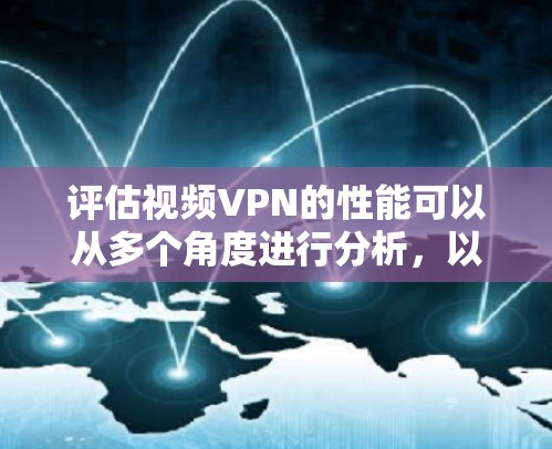 评估视频VPN的性能可以从多个角度进行分析，以下是一步步的解决方案