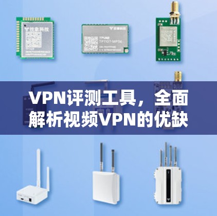 VPN评测工具,全面解析视频VPN的优缺点与选择建议 VPN评测工具,全面解析视频VPN的优缺点与选择建议