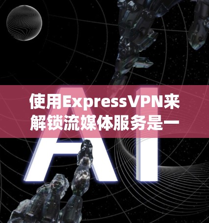使用ExpressVPN来解锁流媒体服务是一项有价值的经历,尤其是对于需要加密或特定区域内容的人来说。以下是一个清晰的步骤指南,帮助您更好地理解和操作ExpressVPN的功能 使用ExpressVPN来解锁流媒体服务是一项有价值的经历,尤其是对于需要加密或特定区域内容的人来说。以下是一个清晰的步骤指南,帮助您更好地理解和操作ExpressVPN的功能