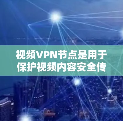 视频VPN节点是用于保护视频内容安全传输的关键设备,通常通过网络连接到VPN服务器。以下是对视频VPN节点的详细说明 视频VPN节点是用于保护视频内容安全传输的关键设备,通常通过网络连接到VPN服务器。以下是对视频VPN节点的详细说明