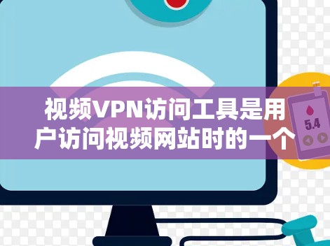 视频VPN访问工具是用户访问视频网站时的一个重要工具，以下是一些常用的视频VPN访问工具推荐