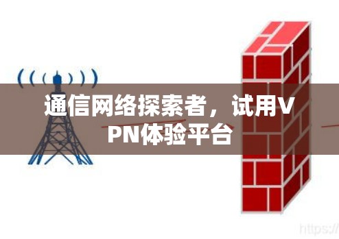 通信网络探索者,试用VPN体验平台 通信网络探索者,试用VPN体验平台