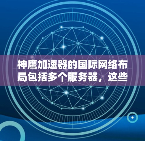 神鹰加速器的国际网络布局包括多个服务器,这些服务器覆盖了亚洲、欧洲、美洲、大洋洲和非洲等地区。以下是关于神鹰加速器国际线路的详细信息 神鹰加速器的国际网络布局包括多个服务器,这些服务器覆盖了亚洲、欧洲、美洲、大洋洲和非洲等地区。以下是关于神鹰加速器国际线路的详细信息