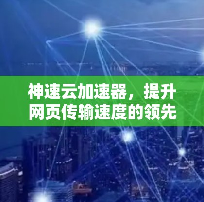 神速云加速器,提升网页传输速度的领先云加速解决方案 神速云加速器,提升网页传输速度的领先云加速解决方案