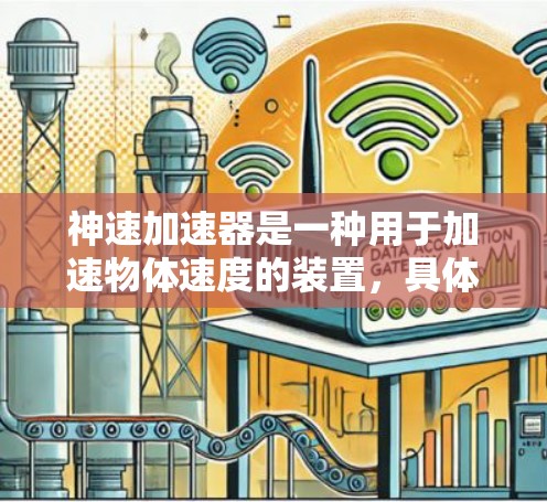 神速加速器是一种用于加速物体速度的装置,具体使用方法取决于设备的设计和功能。以下是一些常见的加速器使用方法 神速加速器是一种用于加速物体速度的装置,具体使用方法取决于设备的设计和功能。以下是一些常见的加速器使用方法