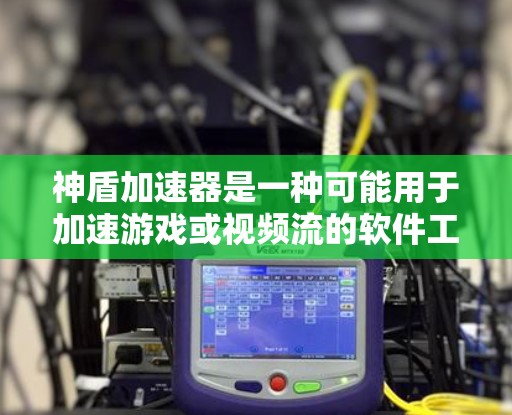神盾加速器是一种可能用于加速游戏或视频流的软件工具。虽然可能有特定的功能,但其使用方法可能因版本而异。以下是一个详细且安全的使用指南 神盾加速器是一种可能用于加速游戏或视频流的软件工具。虽然可能有特定的功能,但其使用方法可能因版本而异。以下是一个详细且安全的使用指南