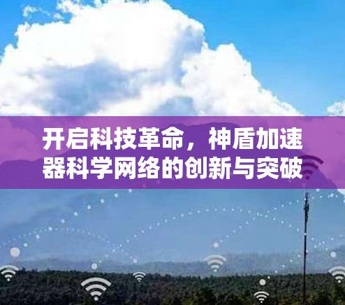 开启科技革命,神盾加速器科学网络的创新与突破 开启科技革命,神盾加速器科学网络的创新与突破